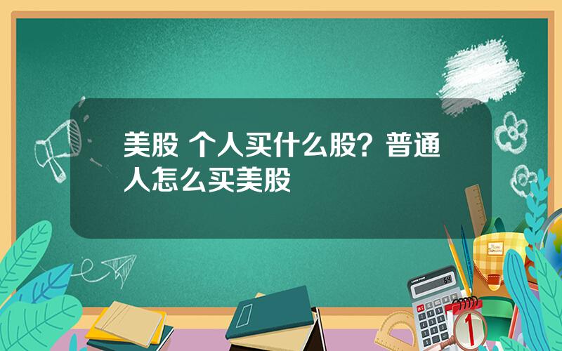 美股 个人买什么股？普通人怎么买美股